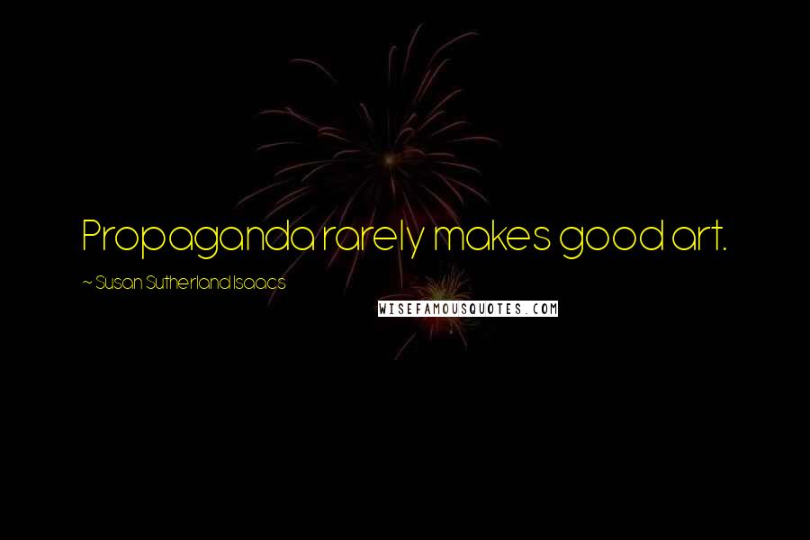 Susan Sutherland Isaacs Quotes: Propaganda rarely makes good art.
