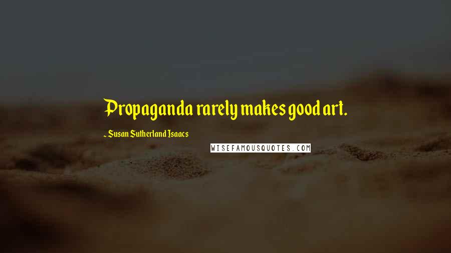 Susan Sutherland Isaacs Quotes: Propaganda rarely makes good art.