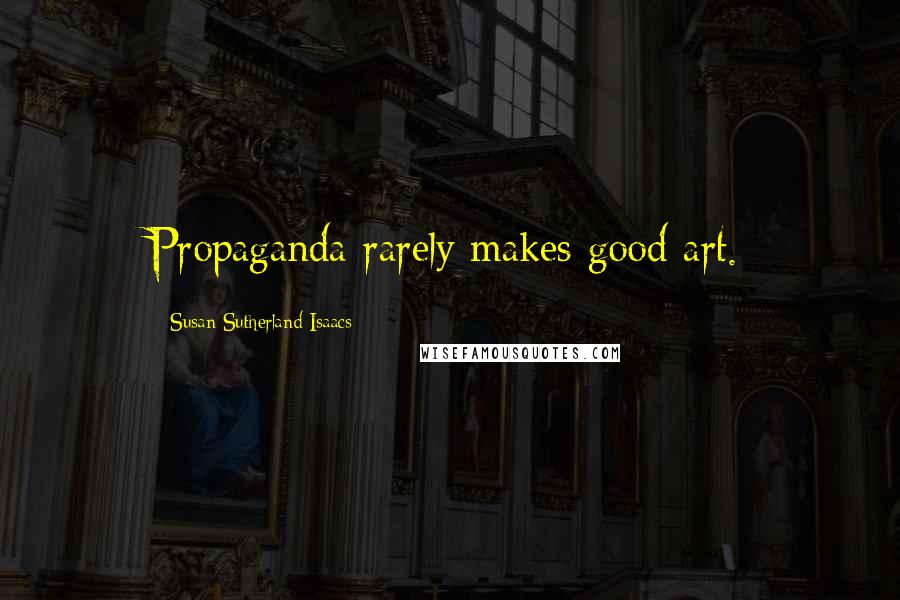 Susan Sutherland Isaacs Quotes: Propaganda rarely makes good art.