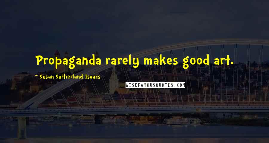Susan Sutherland Isaacs Quotes: Propaganda rarely makes good art.