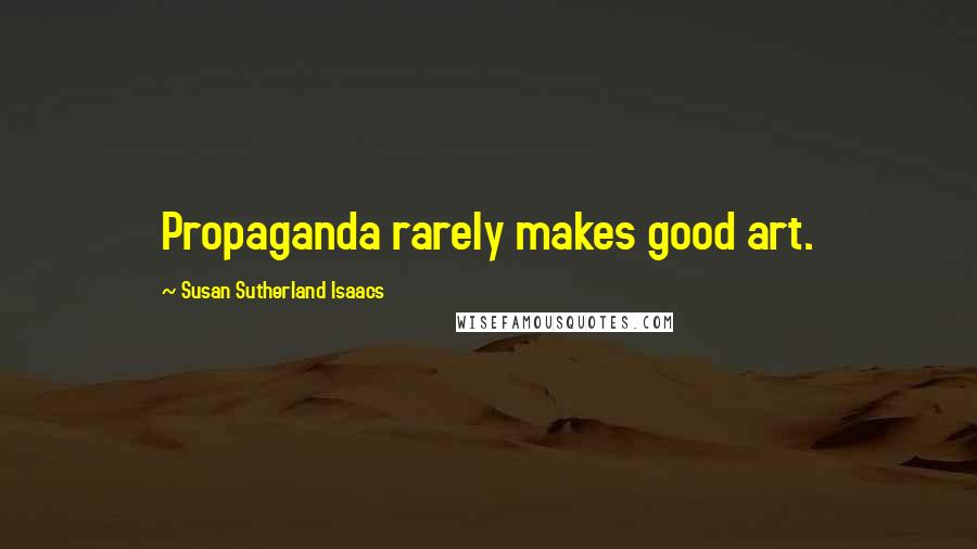 Susan Sutherland Isaacs Quotes: Propaganda rarely makes good art.