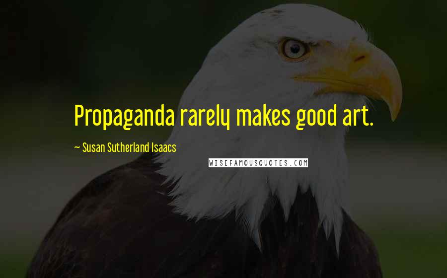 Susan Sutherland Isaacs Quotes: Propaganda rarely makes good art.