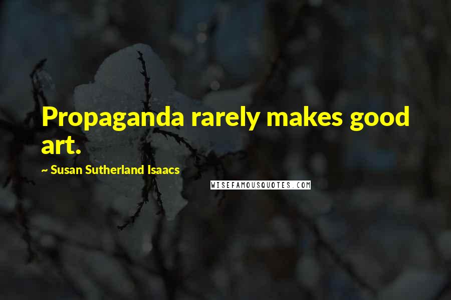 Susan Sutherland Isaacs Quotes: Propaganda rarely makes good art.