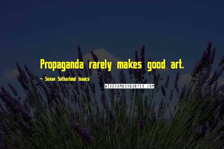 Susan Sutherland Isaacs Quotes: Propaganda rarely makes good art.