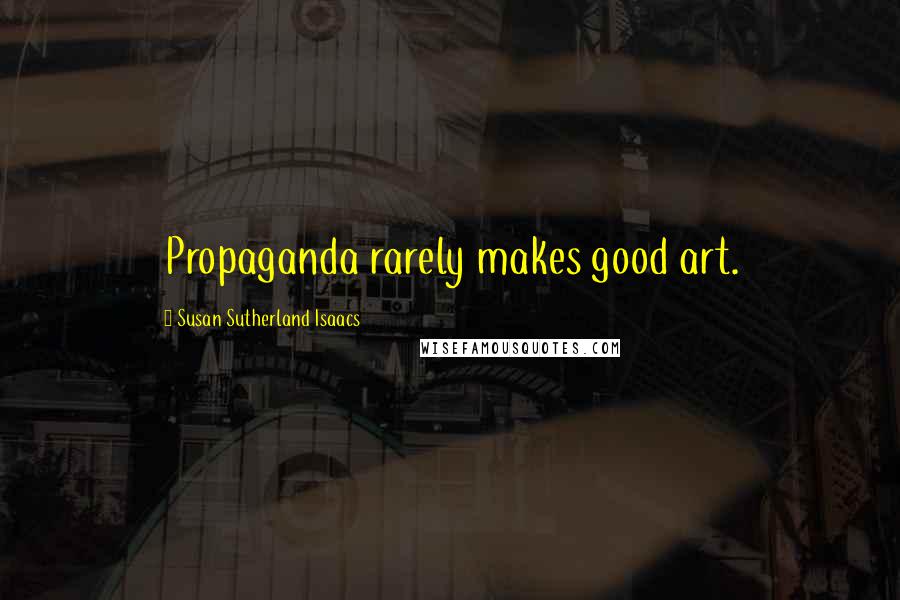 Susan Sutherland Isaacs Quotes: Propaganda rarely makes good art.