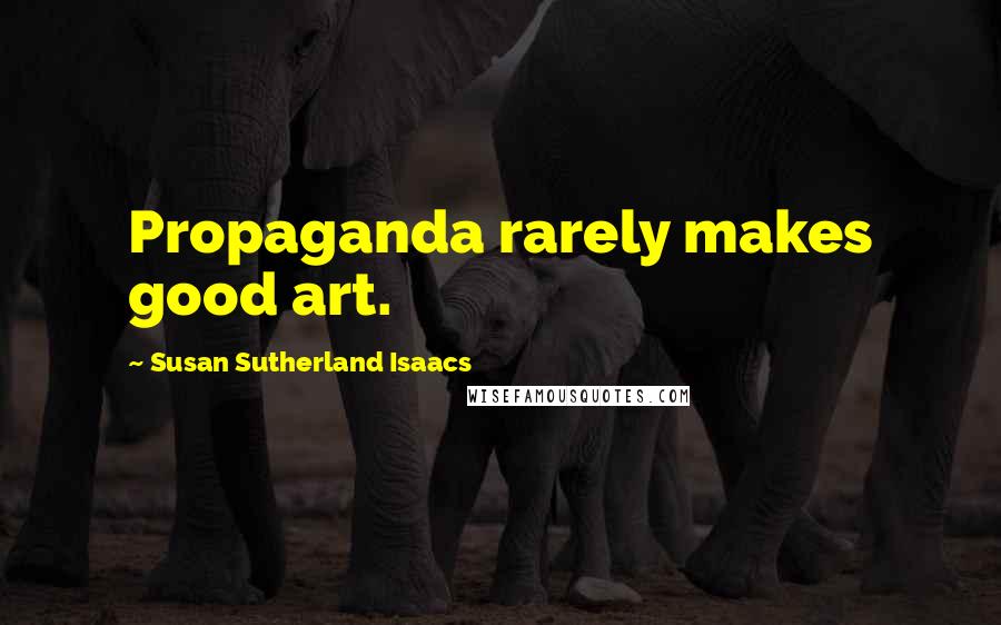 Susan Sutherland Isaacs Quotes: Propaganda rarely makes good art.