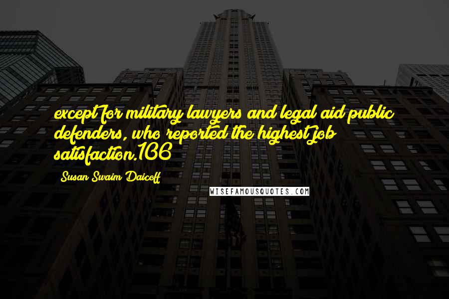 Susan Swaim Daicoff Quotes: except for military lawyers and legal aid/public defenders, who reported the highest job satisfaction.106