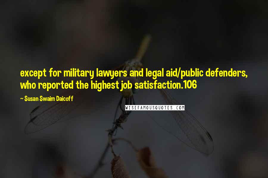 Susan Swaim Daicoff Quotes: except for military lawyers and legal aid/public defenders, who reported the highest job satisfaction.106