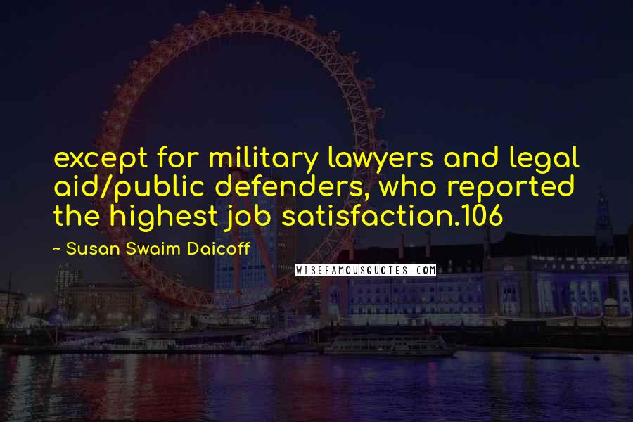 Susan Swaim Daicoff Quotes: except for military lawyers and legal aid/public defenders, who reported the highest job satisfaction.106