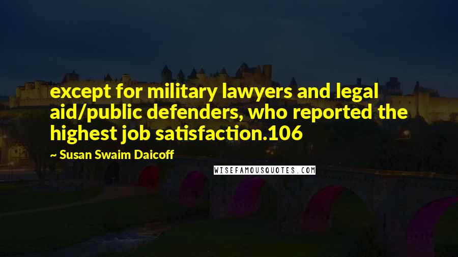 Susan Swaim Daicoff Quotes: except for military lawyers and legal aid/public defenders, who reported the highest job satisfaction.106