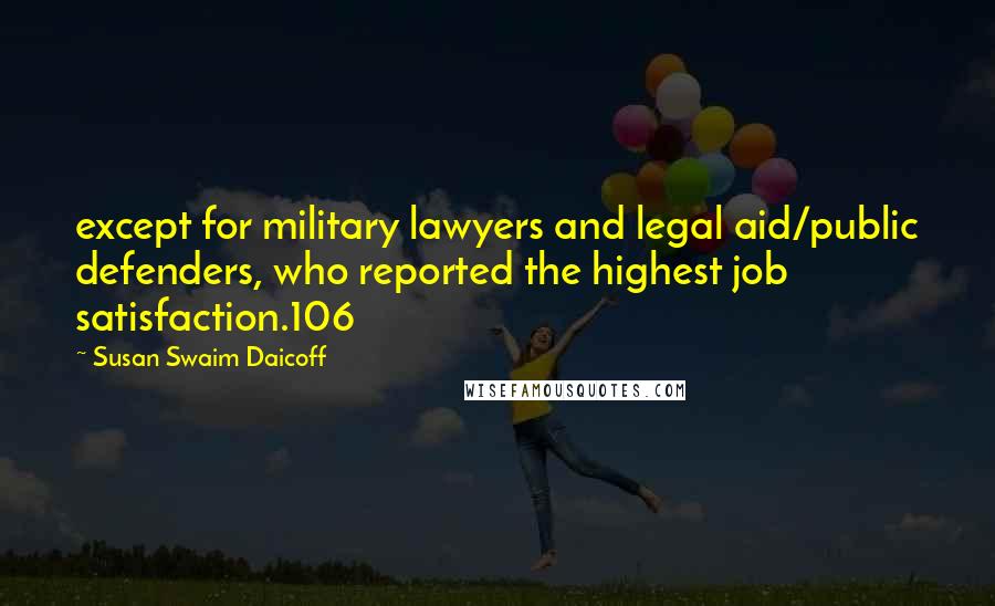 Susan Swaim Daicoff Quotes: except for military lawyers and legal aid/public defenders, who reported the highest job satisfaction.106
