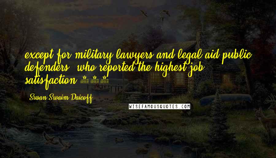 Susan Swaim Daicoff Quotes: except for military lawyers and legal aid/public defenders, who reported the highest job satisfaction.106