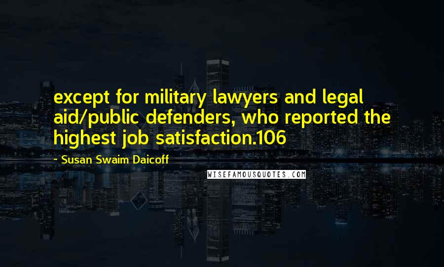 Susan Swaim Daicoff Quotes: except for military lawyers and legal aid/public defenders, who reported the highest job satisfaction.106