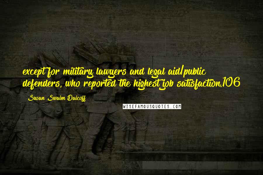 Susan Swaim Daicoff Quotes: except for military lawyers and legal aid/public defenders, who reported the highest job satisfaction.106