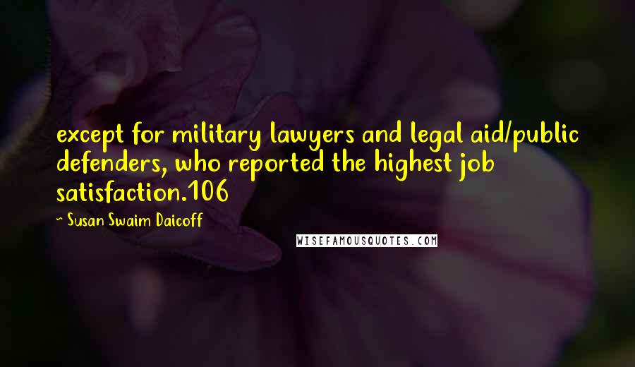 Susan Swaim Daicoff Quotes: except for military lawyers and legal aid/public defenders, who reported the highest job satisfaction.106