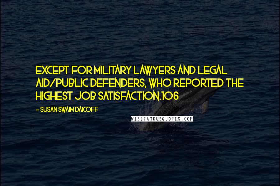 Susan Swaim Daicoff Quotes: except for military lawyers and legal aid/public defenders, who reported the highest job satisfaction.106