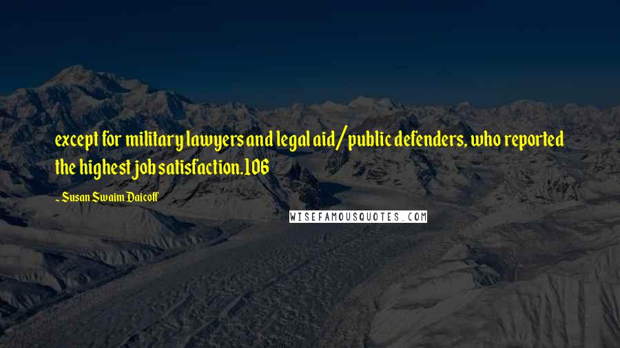 Susan Swaim Daicoff Quotes: except for military lawyers and legal aid/public defenders, who reported the highest job satisfaction.106