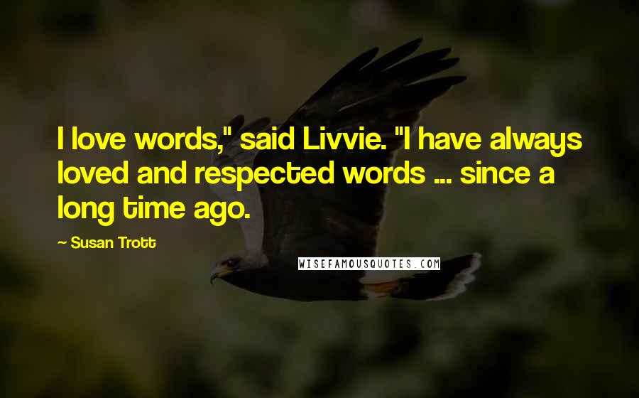 Susan Trott Quotes: I love words," said Livvie. "I have always loved and respected words ... since a long time ago.