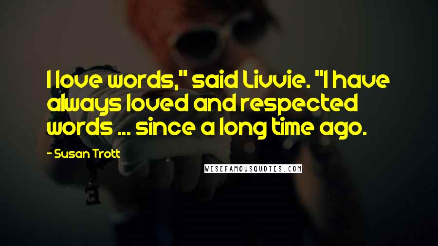 Susan Trott Quotes: I love words," said Livvie. "I have always loved and respected words ... since a long time ago.