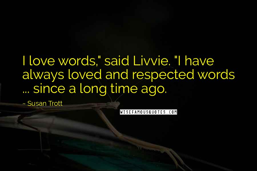 Susan Trott Quotes: I love words," said Livvie. "I have always loved and respected words ... since a long time ago.