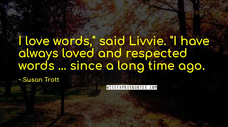 Susan Trott Quotes: I love words," said Livvie. "I have always loved and respected words ... since a long time ago.