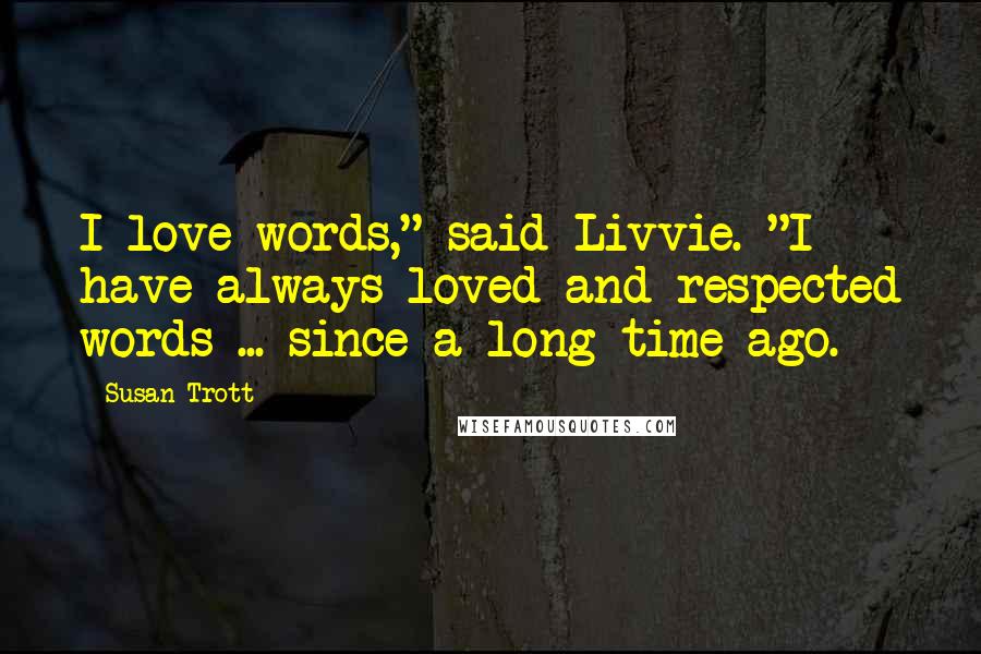 Susan Trott Quotes: I love words," said Livvie. "I have always loved and respected words ... since a long time ago.