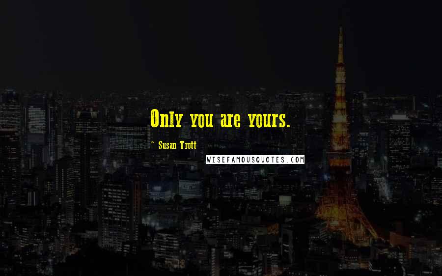 Susan Trott Quotes: Only you are yours.