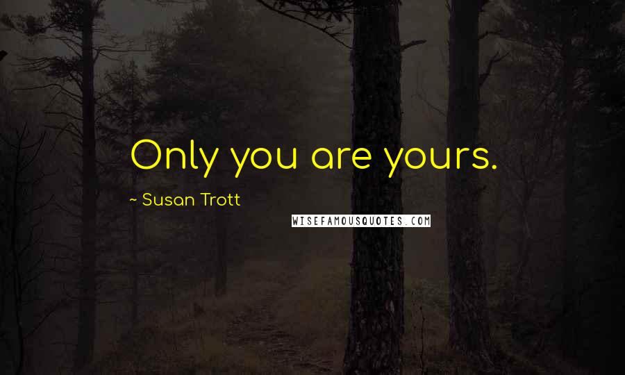 Susan Trott Quotes: Only you are yours.