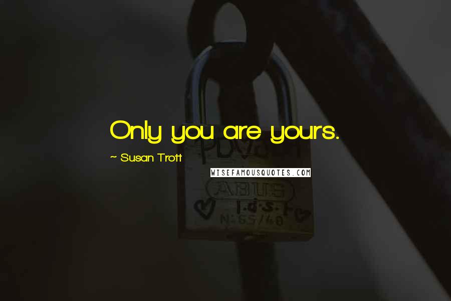 Susan Trott Quotes: Only you are yours.