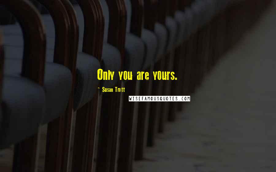 Susan Trott Quotes: Only you are yours.