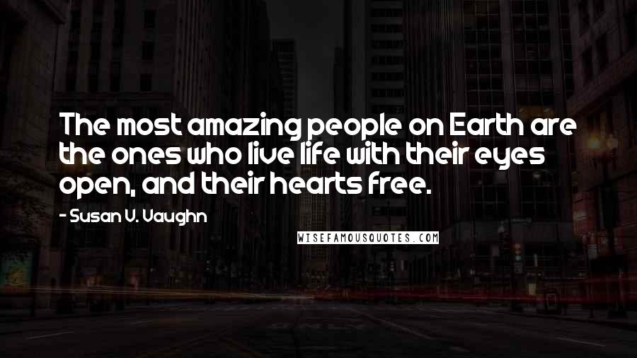 Susan V. Vaughn Quotes: The most amazing people on Earth are the ones who live life with their eyes open, and their hearts free.