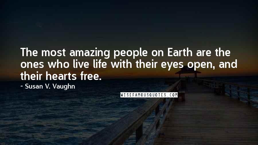 Susan V. Vaughn Quotes: The most amazing people on Earth are the ones who live life with their eyes open, and their hearts free.