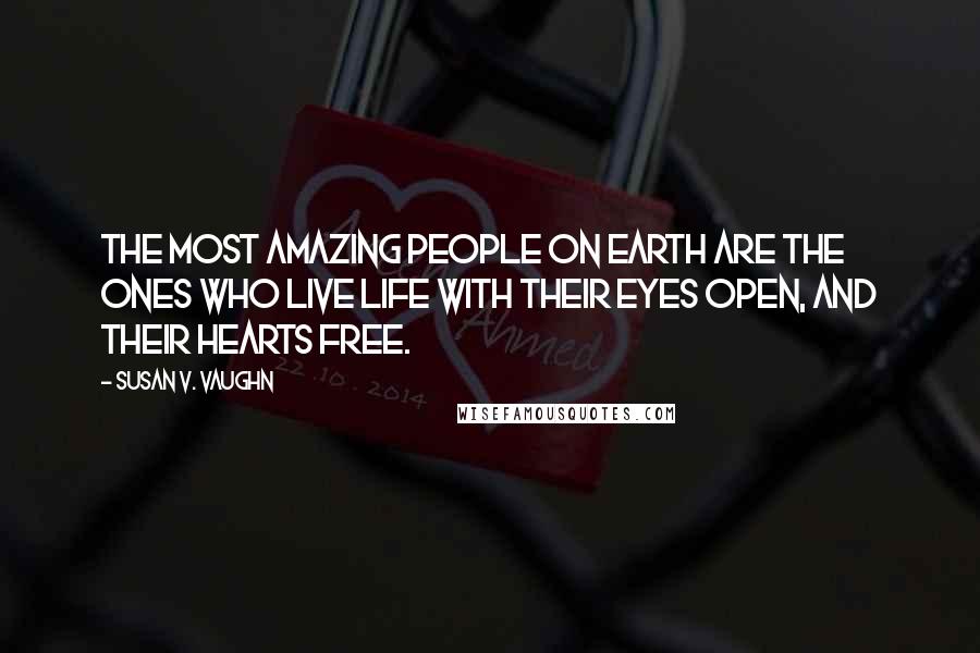 Susan V. Vaughn Quotes: The most amazing people on Earth are the ones who live life with their eyes open, and their hearts free.