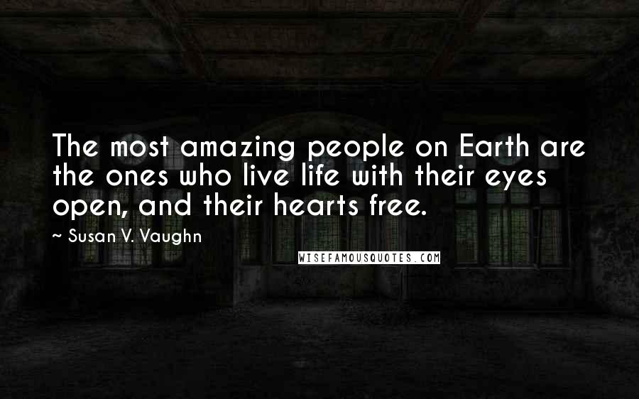 Susan V. Vaughn Quotes: The most amazing people on Earth are the ones who live life with their eyes open, and their hearts free.