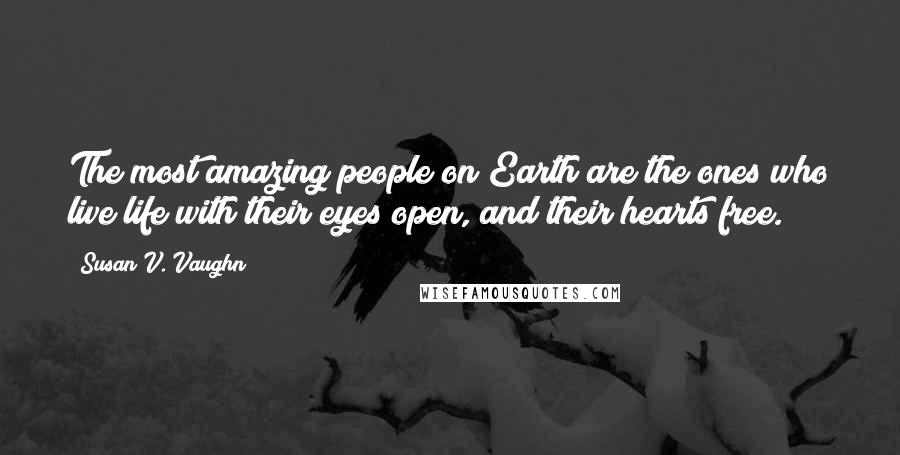 Susan V. Vaughn Quotes: The most amazing people on Earth are the ones who live life with their eyes open, and their hearts free.