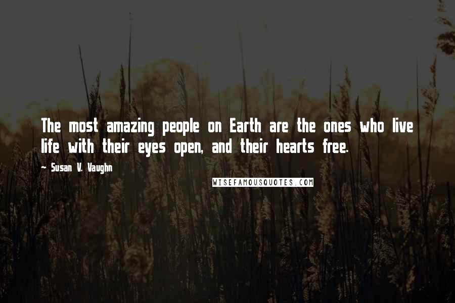 Susan V. Vaughn Quotes: The most amazing people on Earth are the ones who live life with their eyes open, and their hearts free.