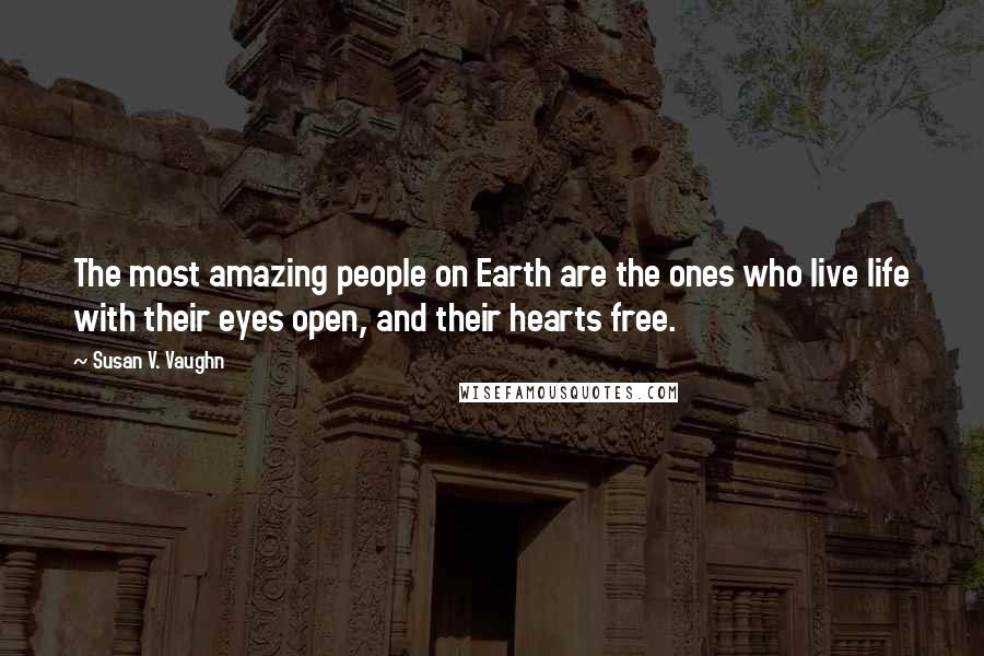 Susan V. Vaughn Quotes: The most amazing people on Earth are the ones who live life with their eyes open, and their hearts free.