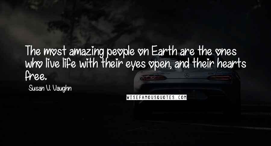 Susan V. Vaughn Quotes: The most amazing people on Earth are the ones who live life with their eyes open, and their hearts free.