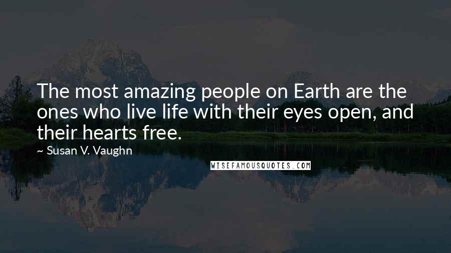 Susan V. Vaughn Quotes: The most amazing people on Earth are the ones who live life with their eyes open, and their hearts free.