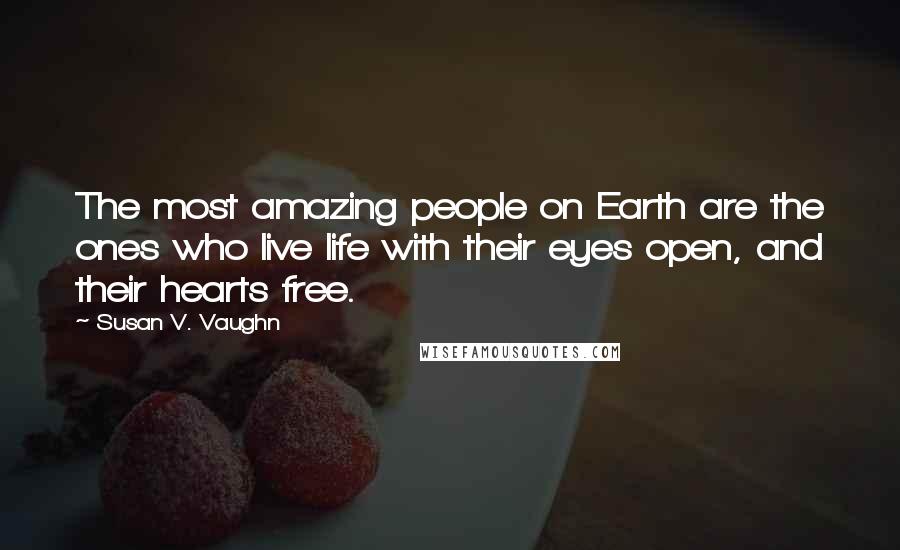 Susan V. Vaughn Quotes: The most amazing people on Earth are the ones who live life with their eyes open, and their hearts free.