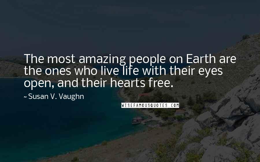 Susan V. Vaughn Quotes: The most amazing people on Earth are the ones who live life with their eyes open, and their hearts free.