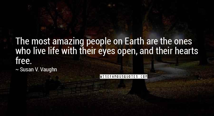 Susan V. Vaughn Quotes: The most amazing people on Earth are the ones who live life with their eyes open, and their hearts free.