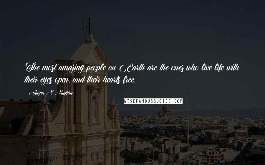 Susan V. Vaughn Quotes: The most amazing people on Earth are the ones who live life with their eyes open, and their hearts free.