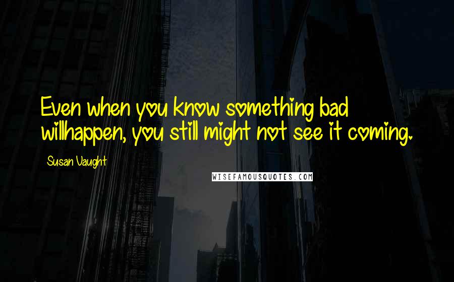 Susan Vaught Quotes: Even when you know something bad willhappen, you still might not see it coming.