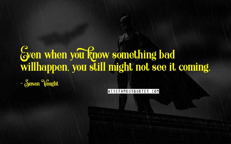 Susan Vaught Quotes: Even when you know something bad willhappen, you still might not see it coming.