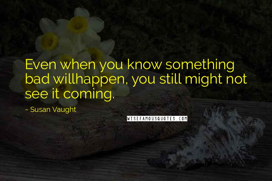 Susan Vaught Quotes: Even when you know something bad willhappen, you still might not see it coming.