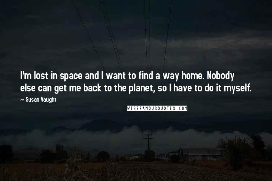 Susan Vaught Quotes: I'm lost in space and I want to find a way home. Nobody else can get me back to the planet, so I have to do it myself.