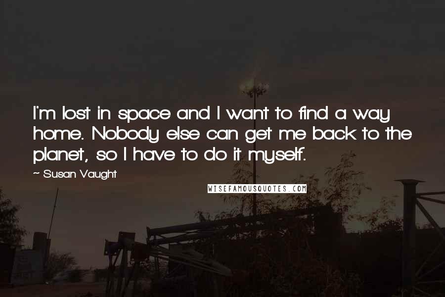 Susan Vaught Quotes: I'm lost in space and I want to find a way home. Nobody else can get me back to the planet, so I have to do it myself.