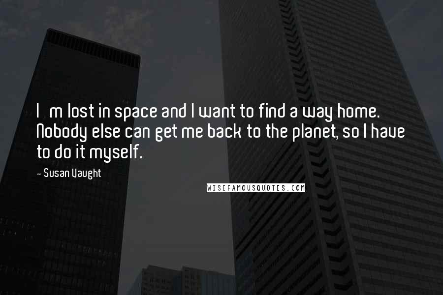 Susan Vaught Quotes: I'm lost in space and I want to find a way home. Nobody else can get me back to the planet, so I have to do it myself.