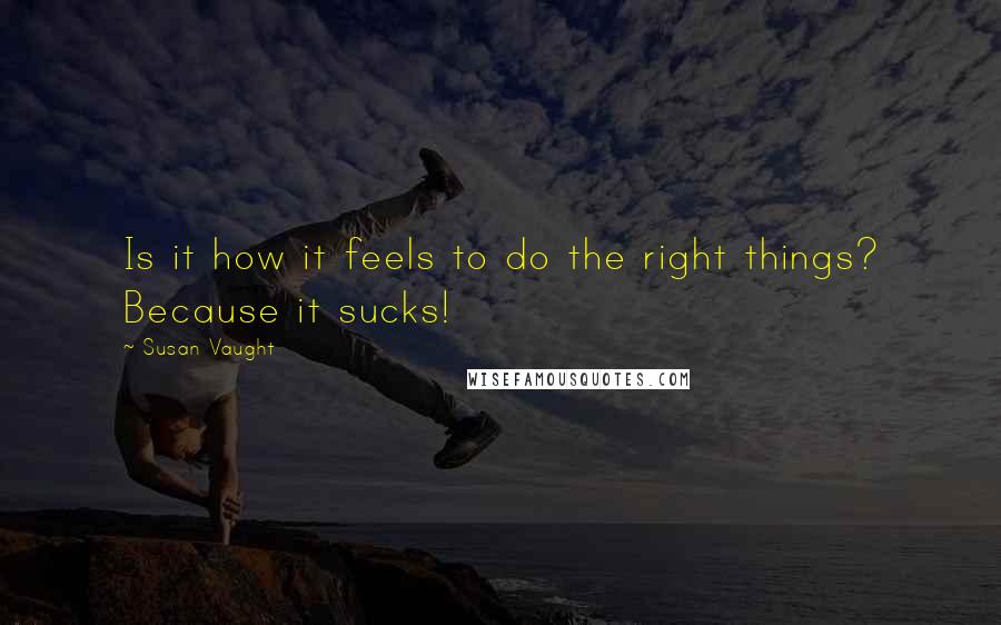 Susan Vaught Quotes: Is it how it feels to do the right things? Because it sucks!
